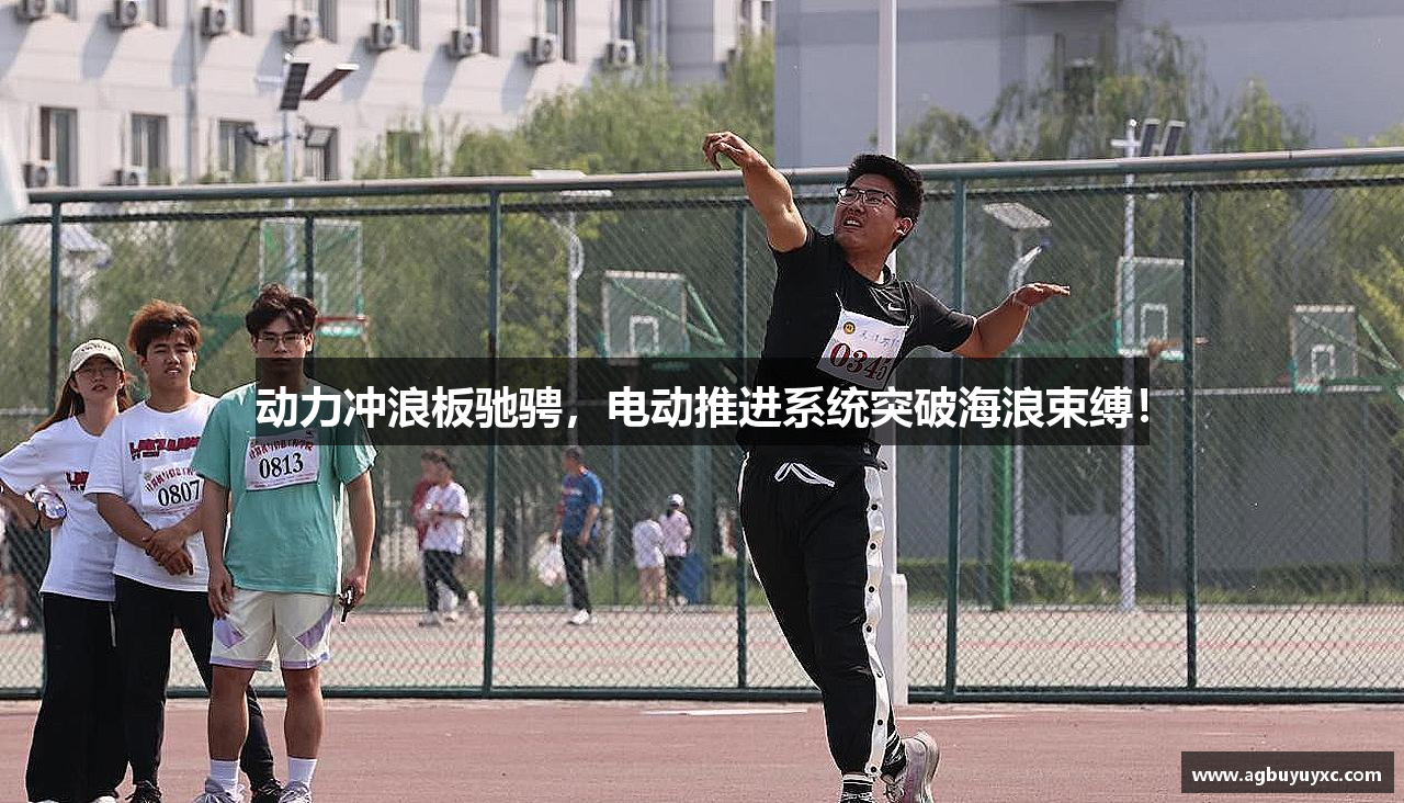 动力冲浪板驰骋，电动推进系统突破海浪束缚！